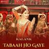 Tabaah Ho Gaye - Kalank